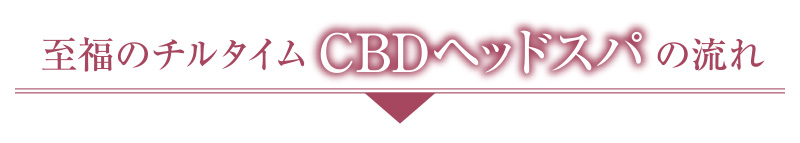 至福のチルタイムCBDヘッドスパの流れ